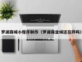 兰州罗湖商城小程序制作（罗湖商业城还在开吗）